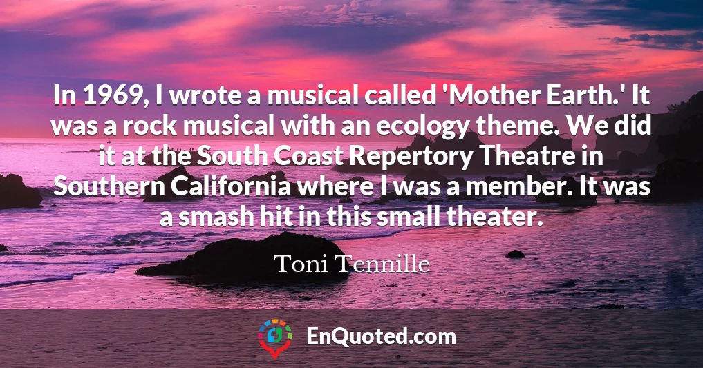 In 1969, I wrote a musical called 'Mother Earth.' It was a rock musical with an ecology theme. We did it at the South Coast Repertory Theatre in Southern California where I was a member. It was a smash hit in this small theater.