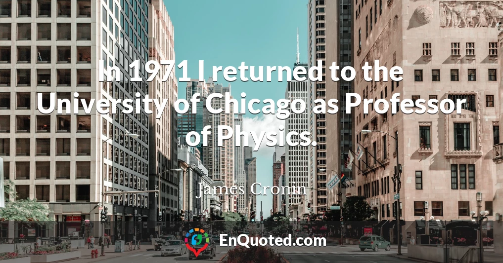 In 1971 I returned to the University of Chicago as Professor of Physics.