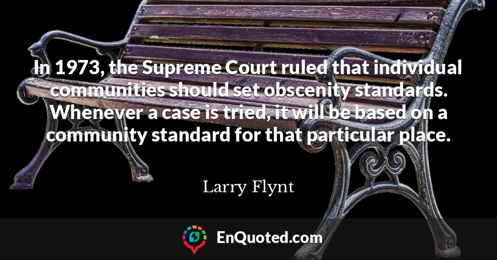 In 1973, the Supreme Court ruled that individual communities should set obscenity standards. Whenever a case is tried, it will be based on a community standard for that particular place.