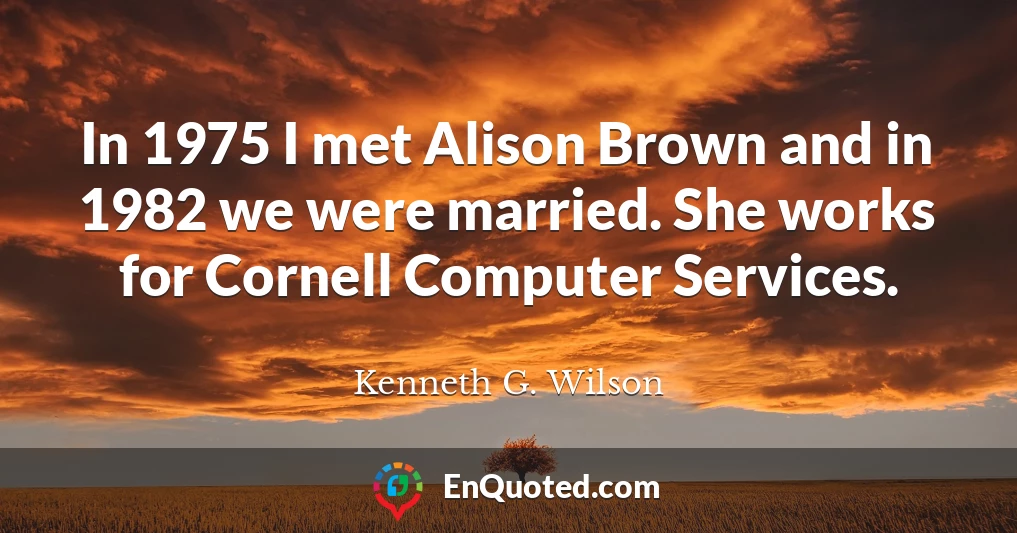 In 1975 I met Alison Brown and in 1982 we were married. She works for Cornell Computer Services.