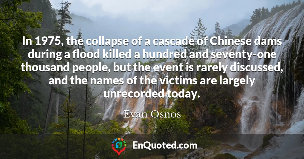 In 1975, the collapse of a cascade of Chinese dams during a flood killed a hundred and seventy-one thousand people, but the event is rarely discussed, and the names of the victims are largely unrecorded today.