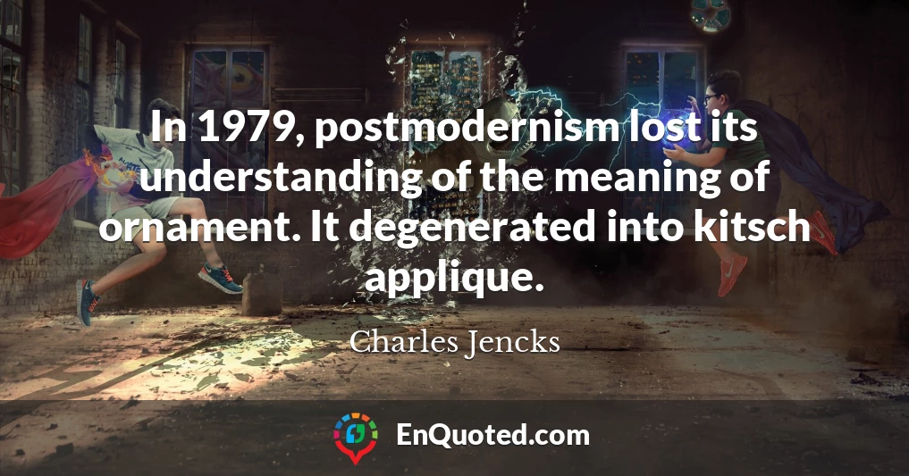 In 1979, postmodernism lost its understanding of the meaning of ornament. It degenerated into kitsch applique.