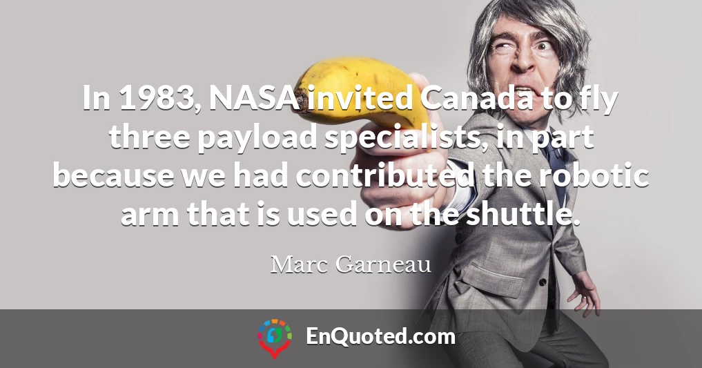 In 1983, NASA invited Canada to fly three payload specialists, in part because we had contributed the robotic arm that is used on the shuttle.