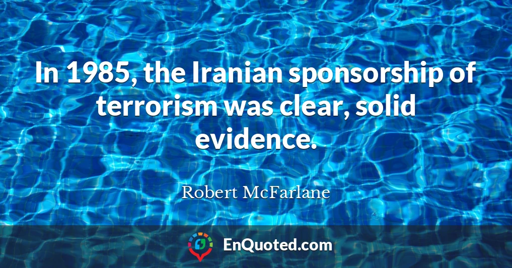 In 1985, the Iranian sponsorship of terrorism was clear, solid evidence.
