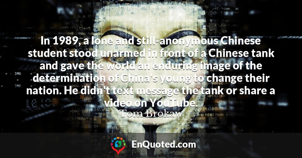 In 1989, a lone and still-anonymous Chinese student stood unarmed in front of a Chinese tank and gave the world an enduring image of the determination of China's young to change their nation. He didn't text message the tank or share a video on YouTube.
