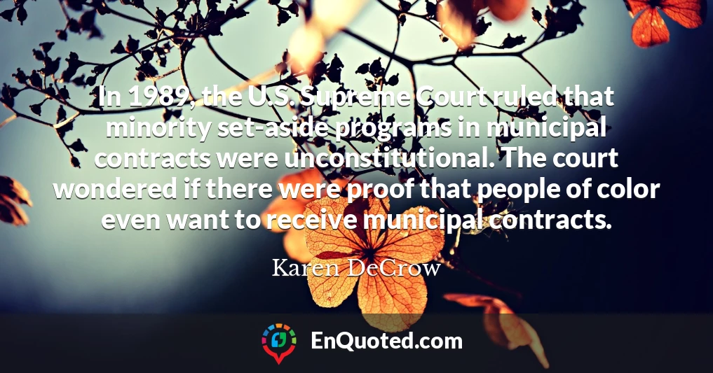In 1989, the U.S. Supreme Court ruled that minority set-aside programs in municipal contracts were unconstitutional. The court wondered if there were proof that people of color even want to receive municipal contracts.