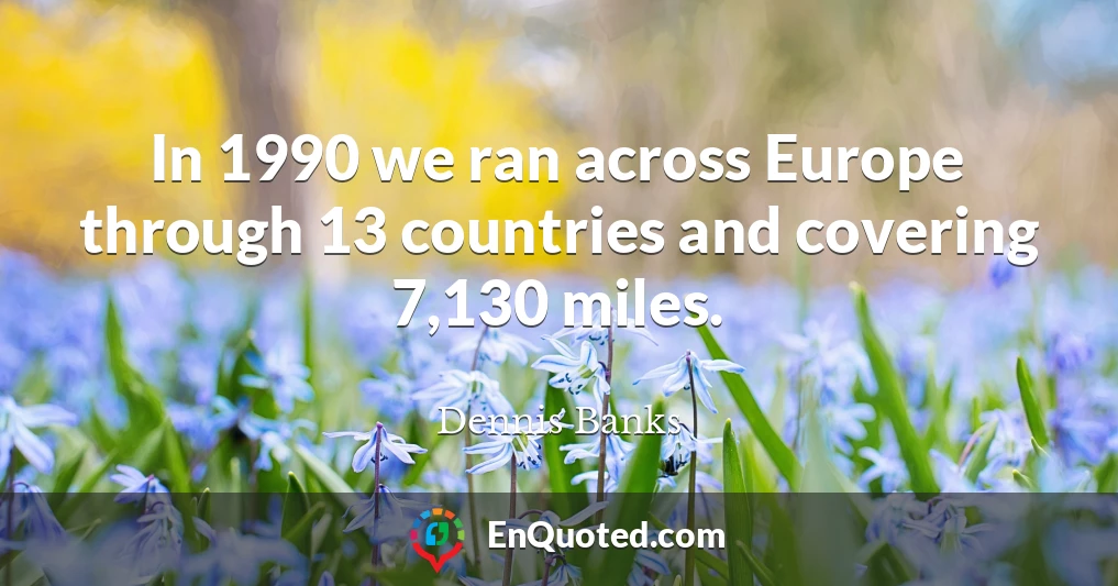 In 1990 we ran across Europe through 13 countries and covering 7,130 miles.