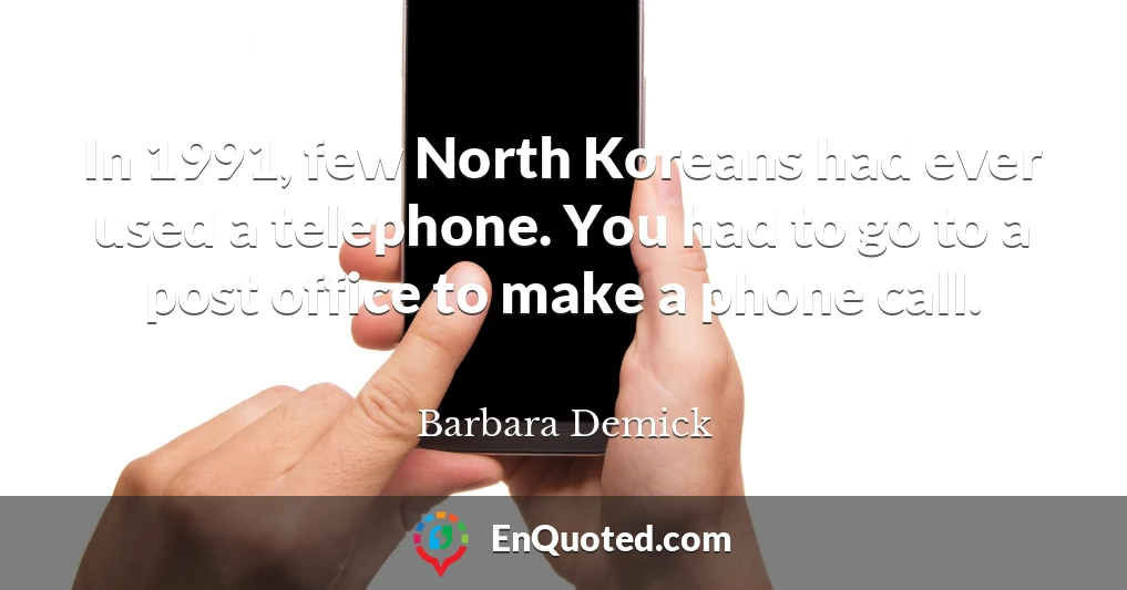 In 1991, few North Koreans had ever used a telephone. You had to go to a post office to make a phone call.