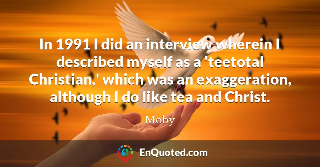In 1991 I did an interview wherein I described myself as a 'teetotal Christian,' which was an exaggeration, although I do like tea and Christ.
