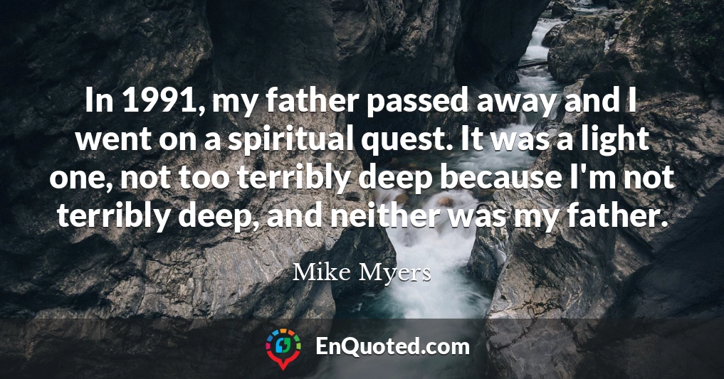 In 1991, my father passed away and I went on a spiritual quest. It was a light one, not too terribly deep because I'm not terribly deep, and neither was my father.
