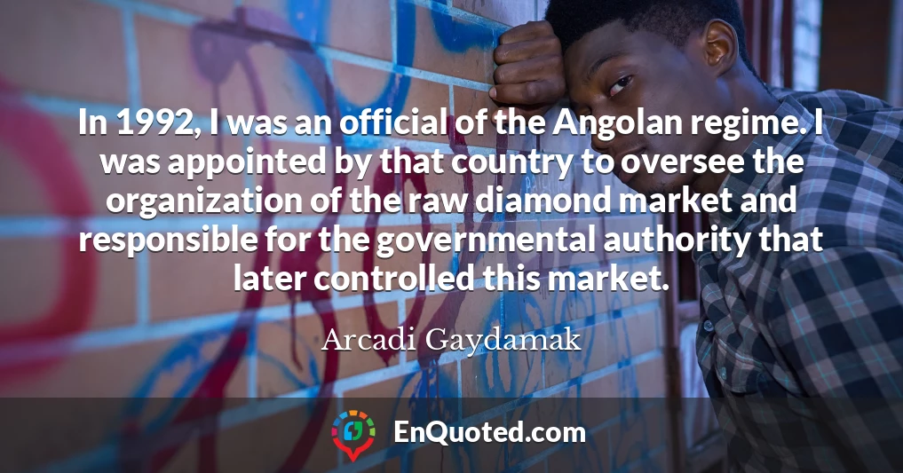 In 1992, I was an official of the Angolan regime. I was appointed by that country to oversee the organization of the raw diamond market and responsible for the governmental authority that later controlled this market.
