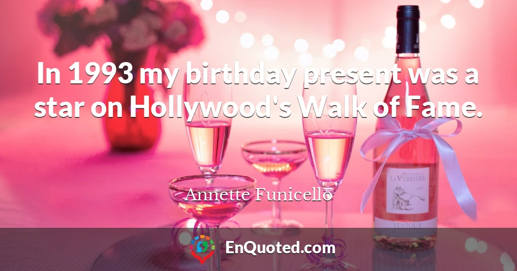 In 1993 my birthday present was a star on Hollywood's Walk of Fame.