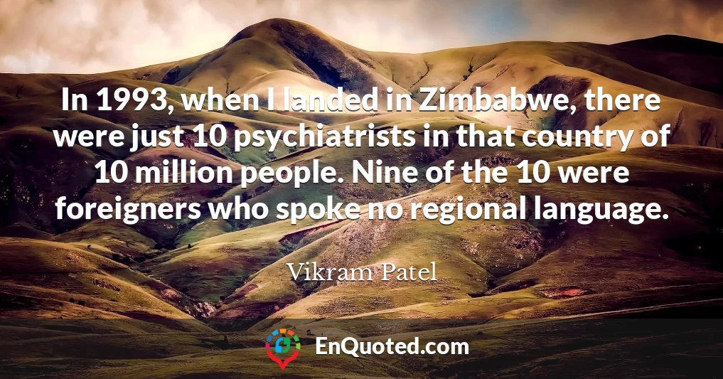 In 1993, when I landed in Zimbabwe, there were just 10 psychiatrists in that country of 10 million people. Nine of the 10 were foreigners who spoke no regional language.