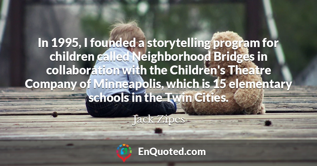 In 1995, I founded a storytelling program for children called Neighborhood Bridges in collaboration with the Children's Theatre Company of Minneapolis, which is 15 elementary schools in the Twin Cities.