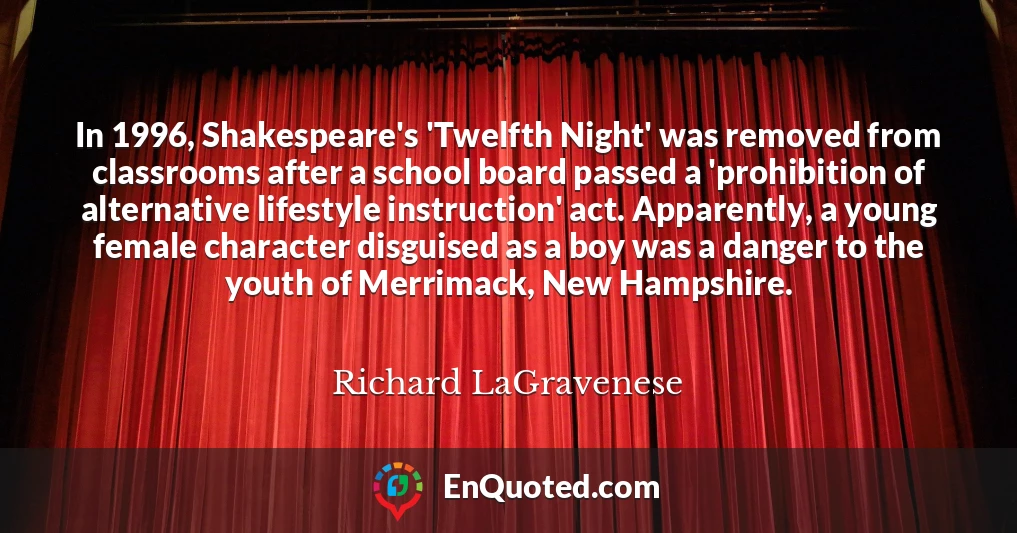 In 1996, Shakespeare's 'Twelfth Night' was removed from classrooms after a school board passed a 'prohibition of alternative lifestyle instruction' act. Apparently, a young female character disguised as a boy was a danger to the youth of Merrimack, New Hampshire.