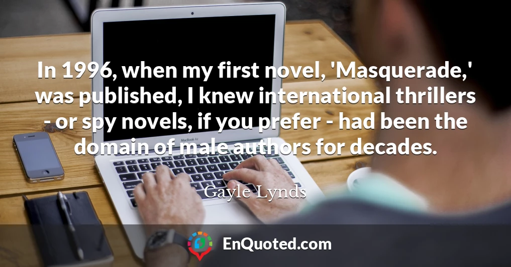 In 1996, when my first novel, 'Masquerade,' was published, I knew international thrillers - or spy novels, if you prefer - had been the domain of male authors for decades.
