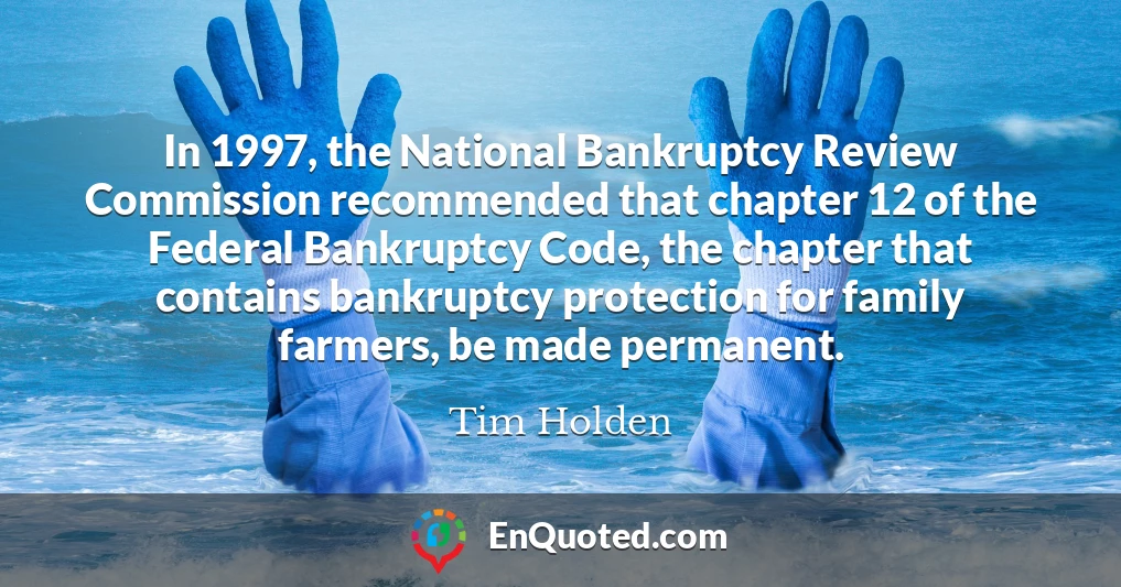 In 1997, the National Bankruptcy Review Commission recommended that chapter 12 of the Federal Bankruptcy Code, the chapter that contains bankruptcy protection for family farmers, be made permanent.
