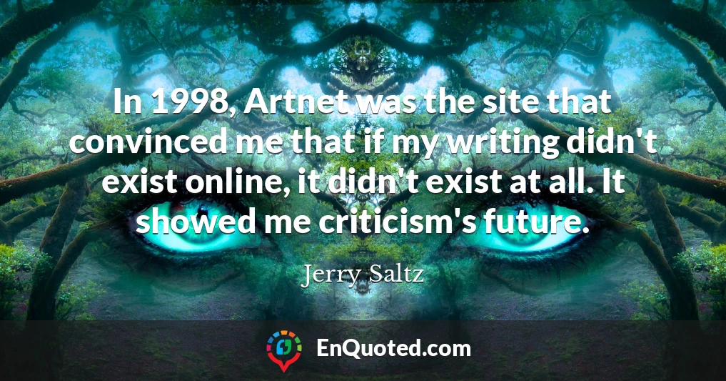 In 1998, Artnet was the site that convinced me that if my writing didn't exist online, it didn't exist at all. It showed me criticism's future.