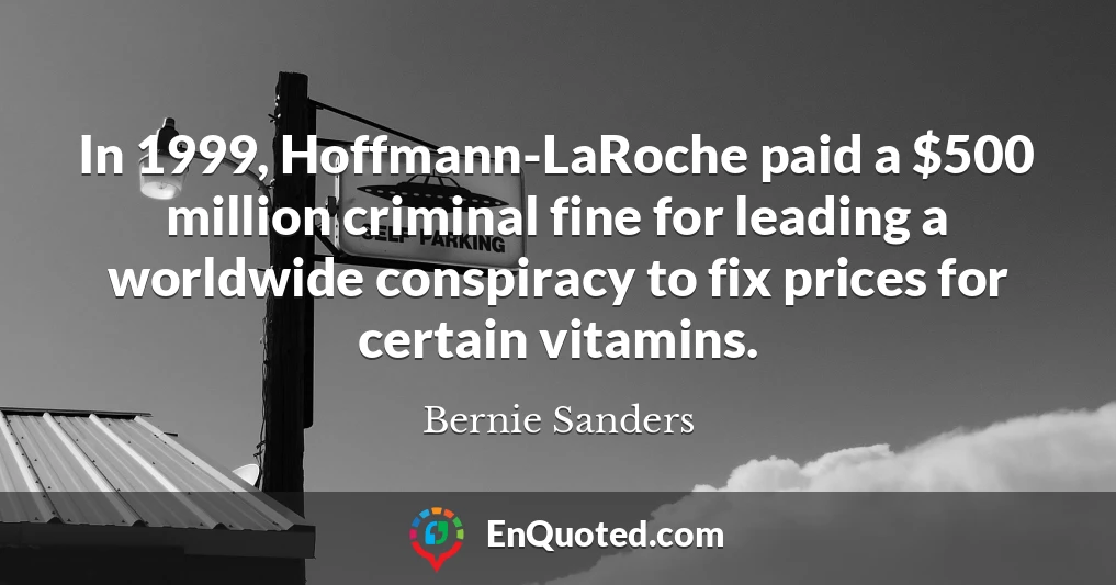 In 1999, Hoffmann-LaRoche paid a $500 million criminal fine for leading a worldwide conspiracy to fix prices for certain vitamins.
