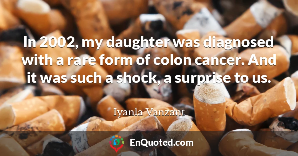 In 2002, my daughter was diagnosed with a rare form of colon cancer. And it was such a shock, a surprise to us.