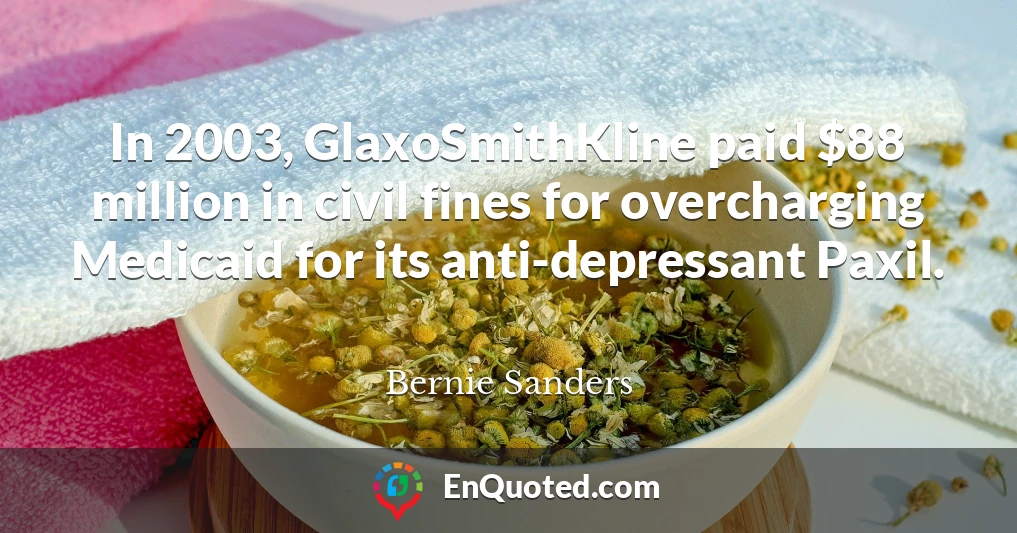 In 2003, GlaxoSmithKline paid $88 million in civil fines for overcharging Medicaid for its anti-depressant Paxil.