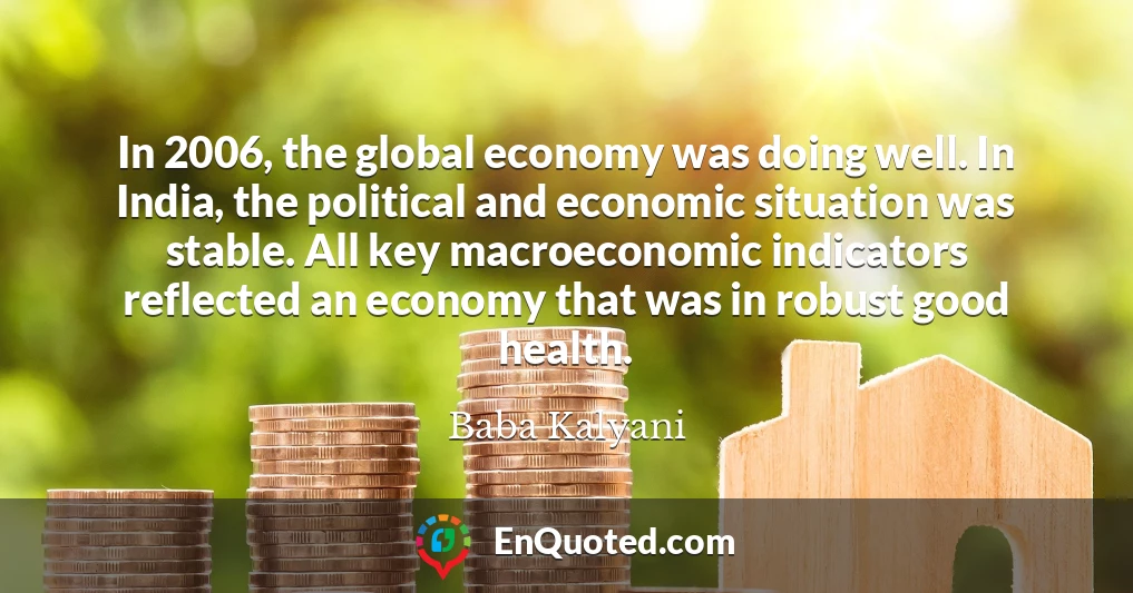 In 2006, the global economy was doing well. In India, the political and economic situation was stable. All key macroeconomic indicators reflected an economy that was in robust good health.