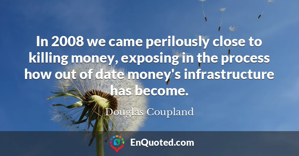 In 2008 we came perilously close to killing money, exposing in the process how out of date money's infrastructure has become.