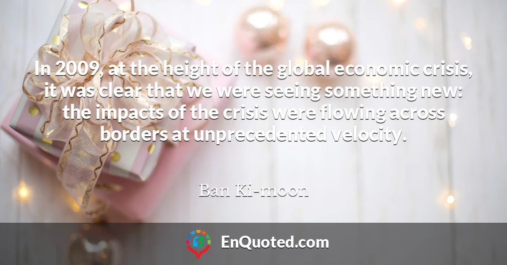 In 2009, at the height of the global economic crisis, it was clear that we were seeing something new: the impacts of the crisis were flowing across borders at unprecedented velocity.