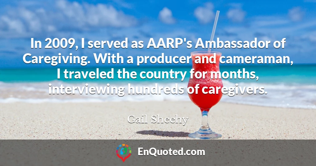 In 2009, I served as AARP's Ambassador of Caregiving. With a producer and cameraman, I traveled the country for months, interviewing hundreds of caregivers.