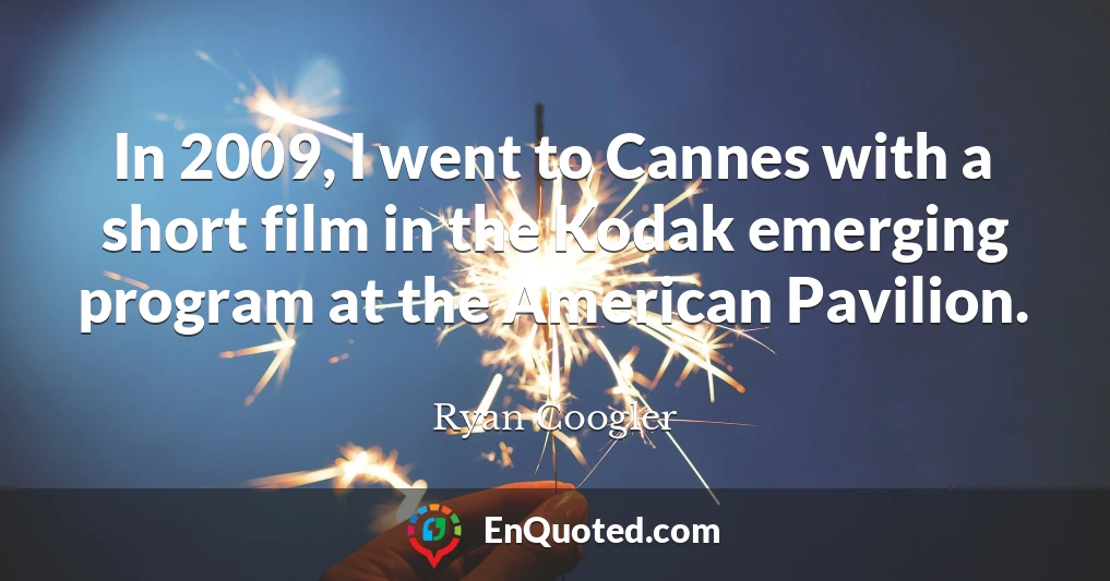 In 2009, I went to Cannes with a short film in the Kodak emerging program at the American Pavilion.