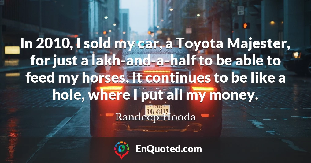 In 2010, I sold my car, a Toyota Majester, for just a lakh-and-a-half to be able to feed my horses. It continues to be like a hole, where I put all my money.