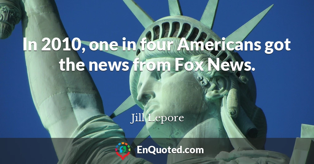 In 2010, one in four Americans got the news from Fox News.