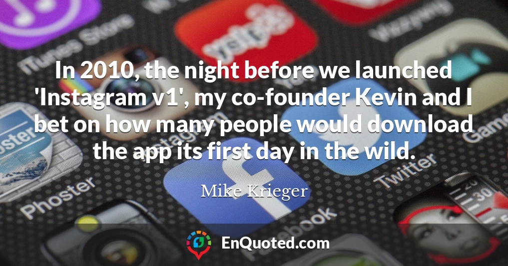 In 2010, the night before we launched 'Instagram v1', my co-founder Kevin and I bet on how many people would download the app its first day in the wild.