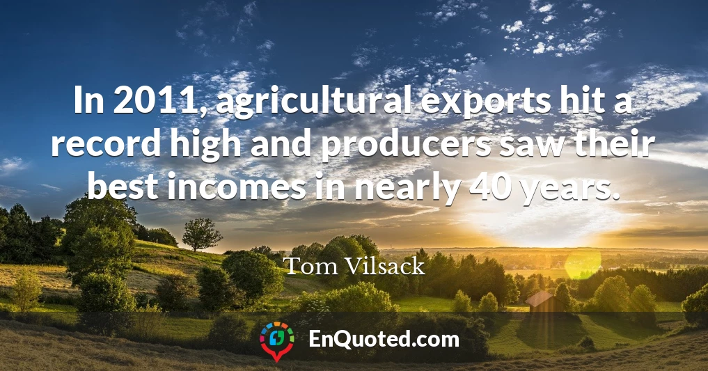 In 2011, agricultural exports hit a record high and producers saw their best incomes in nearly 40 years.