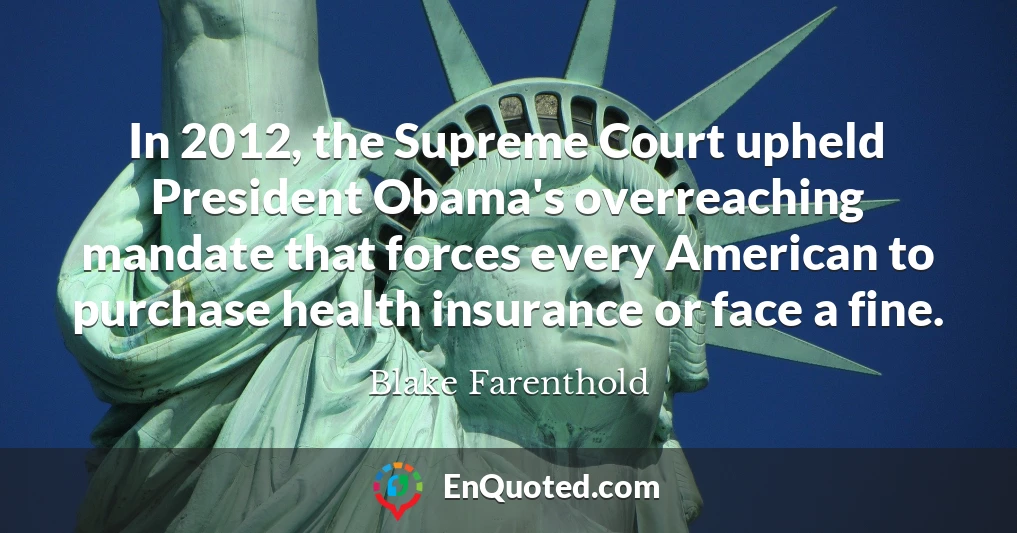 In 2012, the Supreme Court upheld President Obama's overreaching mandate that forces every American to purchase health insurance or face a fine.