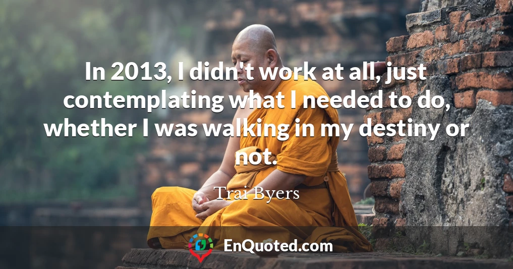 In 2013, I didn't work at all, just contemplating what I needed to do, whether I was walking in my destiny or not.
