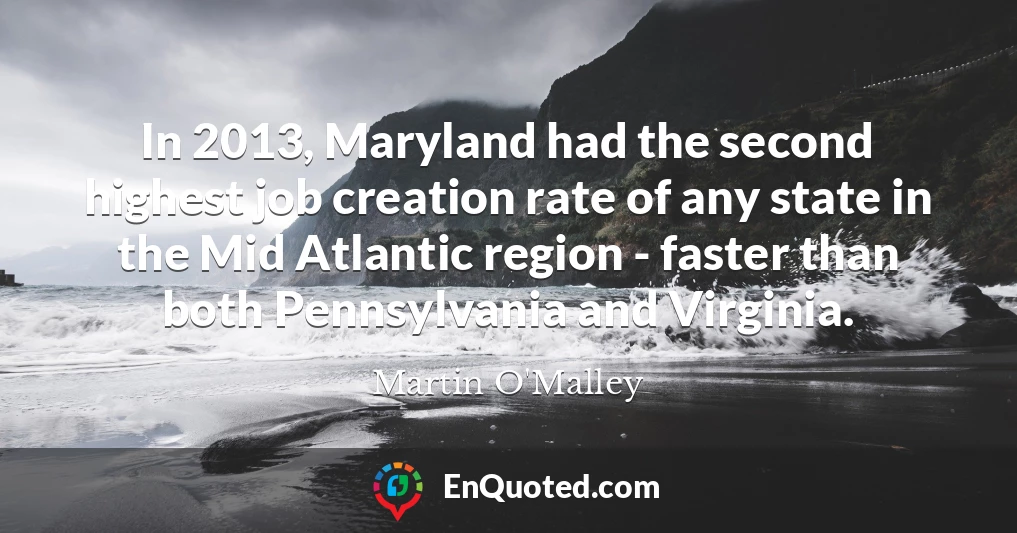 In 2013, Maryland had the second highest job creation rate of any state in the Mid Atlantic region - faster than both Pennsylvania and Virginia.