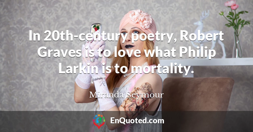 In 20th-century poetry, Robert Graves is to love what Philip Larkin is to mortality.