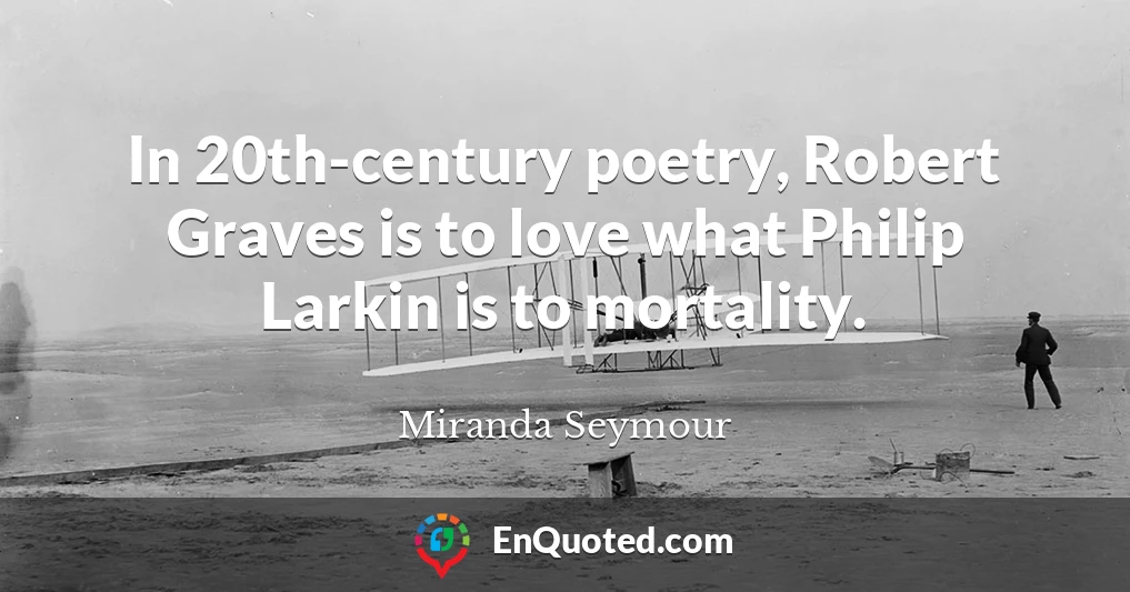 In 20th-century poetry, Robert Graves is to love what Philip Larkin is to mortality.