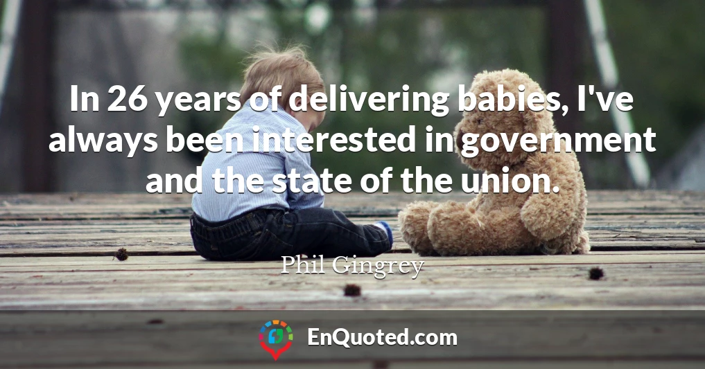 In 26 years of delivering babies, I've always been interested in government and the state of the union.