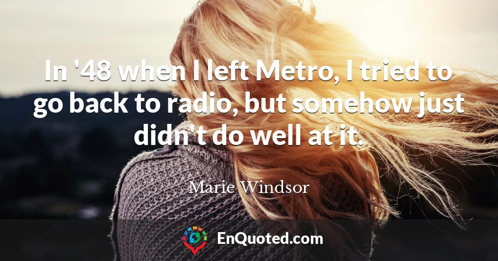 In '48 when I left Metro, I tried to go back to radio, but somehow just didn't do well at it.