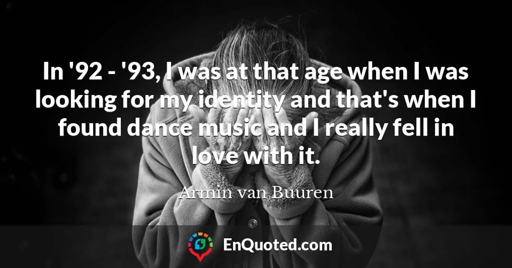 In '92 - '93, I was at that age when I was looking for my identity and that's when I found dance music and I really fell in love with it.