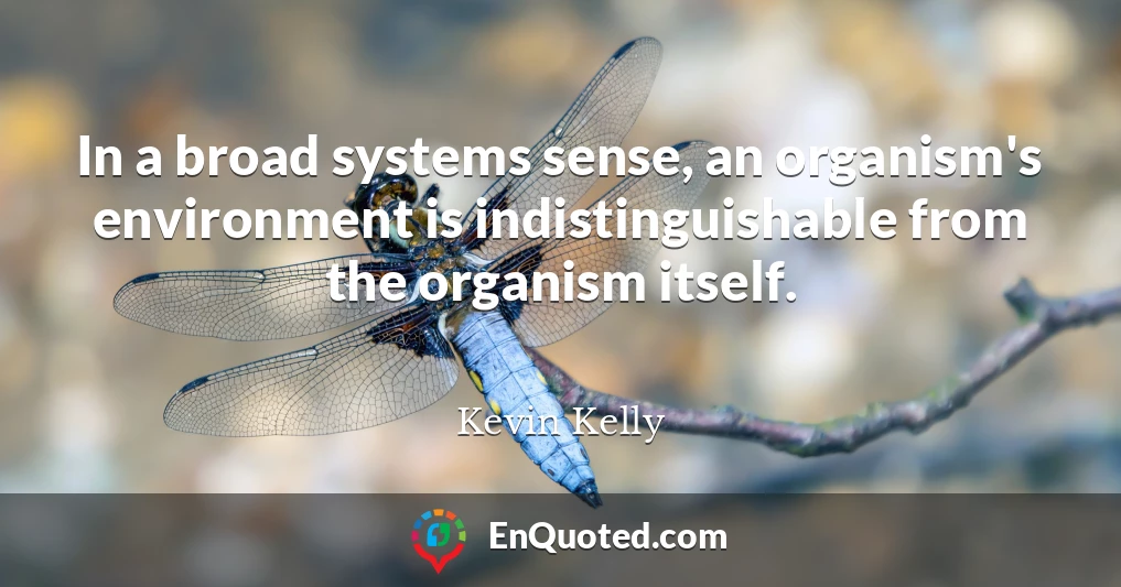 In a broad systems sense, an organism's environment is indistinguishable from the organism itself.