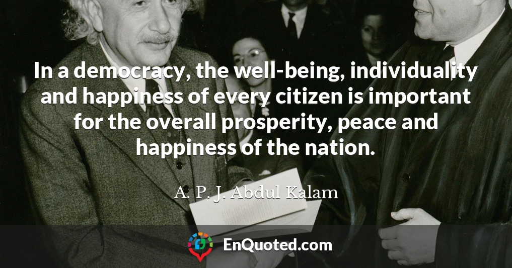In a democracy, the well-being, individuality and happiness of every citizen is important for the overall prosperity, peace and happiness of the nation.