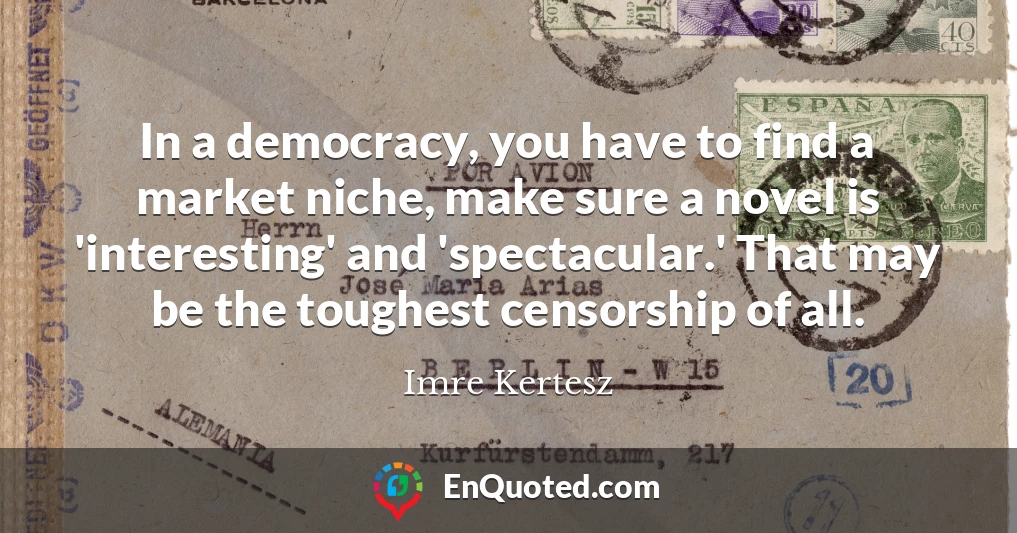In a democracy, you have to find a market niche, make sure a novel is 'interesting' and 'spectacular.' That may be the toughest censorship of all.