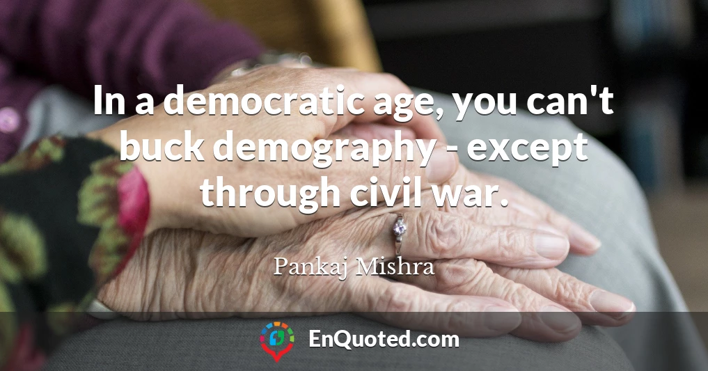 In a democratic age, you can't buck demography - except through civil war.