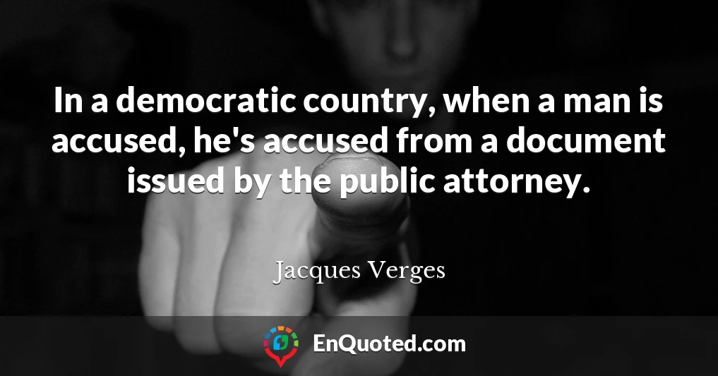 In a democratic country, when a man is accused, he's accused from a document issued by the public attorney.