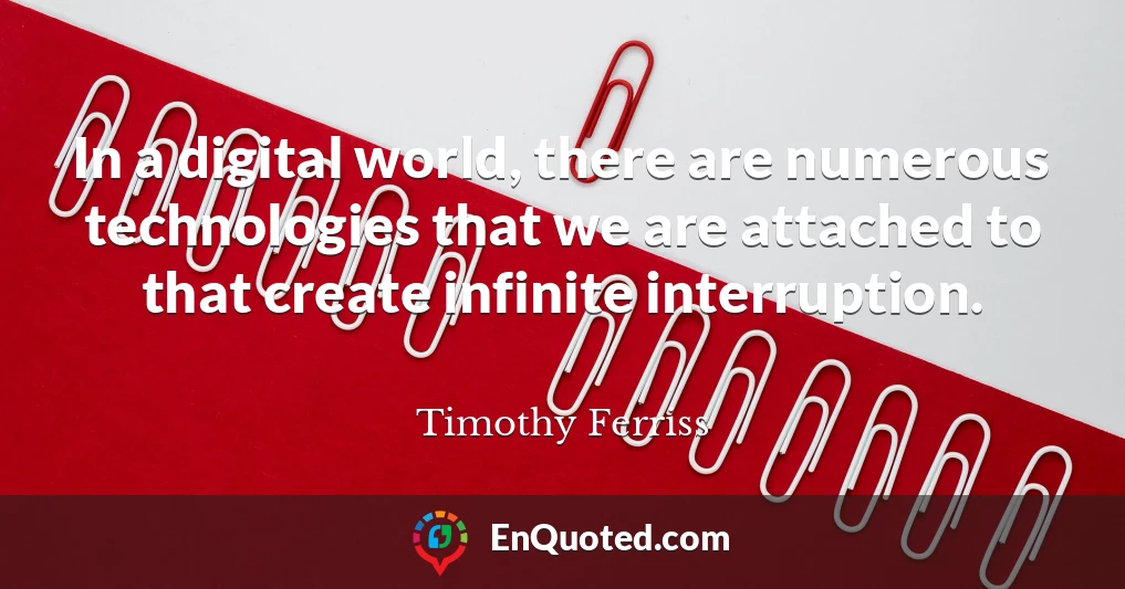 In a digital world, there are numerous technologies that we are attached to that create infinite interruption.