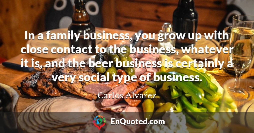 In a family business, you grow up with close contact to the business, whatever it is, and the beer business is certainly a very social type of business.