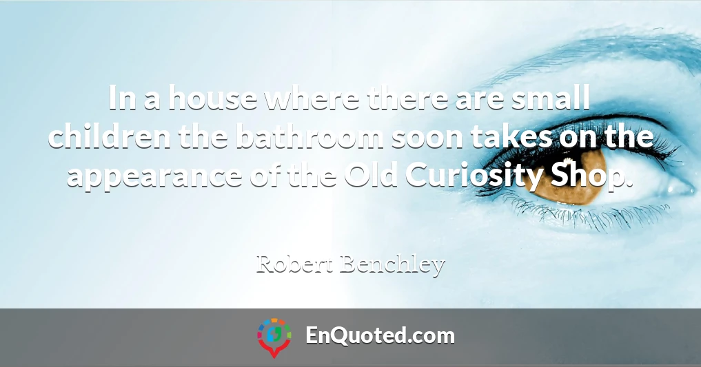 In a house where there are small children the bathroom soon takes on the appearance of the Old Curiosity Shop.
